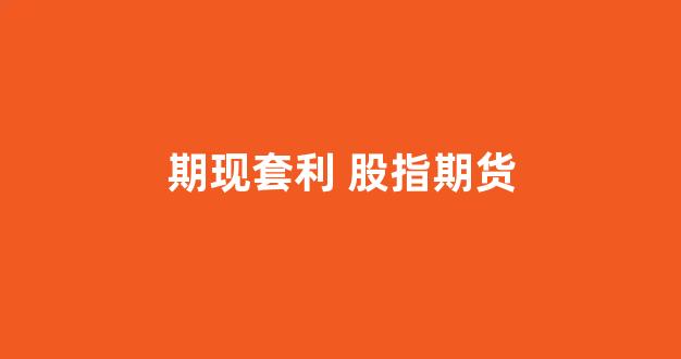 期现套利 股指期货(期现套利会亏损吗)_北交所_第1张_财经网 期现套利 股指期货(期现套利会亏损吗)_https://www.eamstsz.com_北交所_第1张